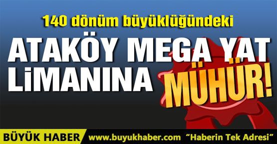 Ataköy mega yat limanına mühür