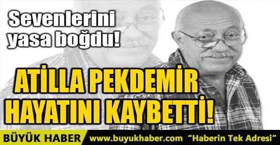 ATİLLA PEKDEMİR HAYATINI KAYBETTİ!