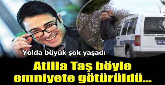 Atilla Taş emniyete götürüldü!