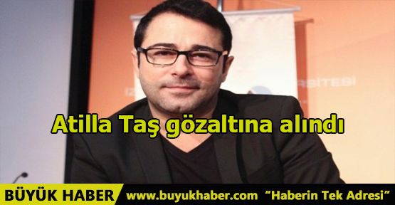 Atilla Taş gözaltına alındı