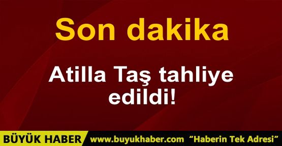 Atilla Taş tahliye edildi