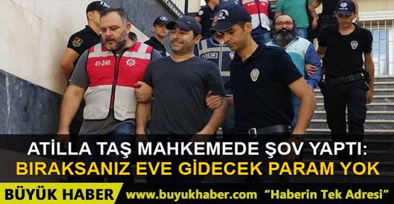 Atilla Taş'dan mahkeme başkanına: Beni salsanız eve gidecek param yok