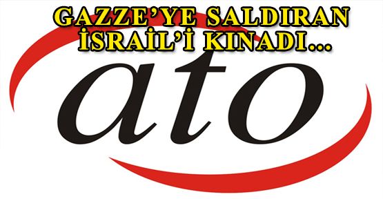 ATO GAZZE'YE SALDIRAN İSRAİL'İ KINADI…