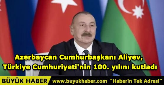 Azerbaycan Cumhurbaşkanı Aliyev, Türkiye Cumhuriyeti'nin 100. yılını kutladı