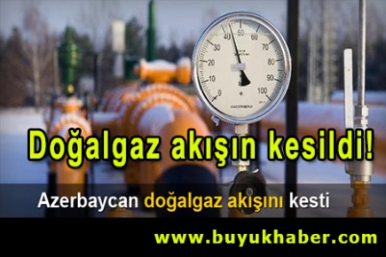 Azerbaycan doğalgaz akışını kesti