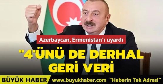 Azerbaycan, Ermenistan'ı uyardı 4'ünü de derhal geri verin