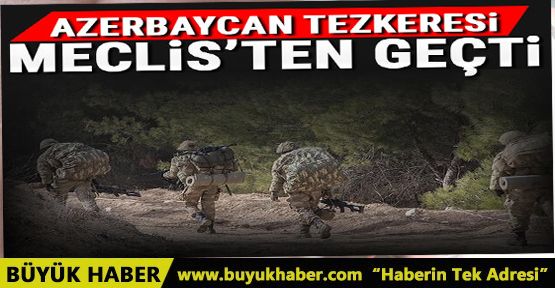 Azerbaycan'a asker gönderilmesine ilişkin tezkere TBMM'de kabul edildi