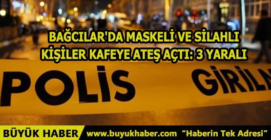 Bağcılar'da maskeli ve silahlı kişiler kafeye ateş açtı: 3 yaralı