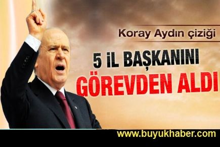 Bahçeli 5 il başkanını görevden aldı