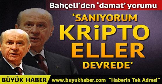 Bahçeli'den 'damat' yorumu: Sanıyorum kripto eller devrede