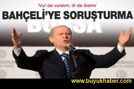 Bahçeli'nin o sözlerine soruşturma açıldı