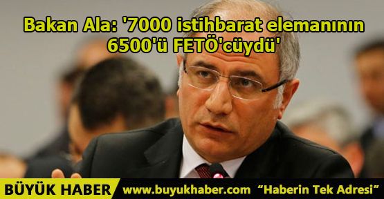 Bakan Ala: '7000 istihbarat elemanının 6500'ü FETÖ'cüydü'