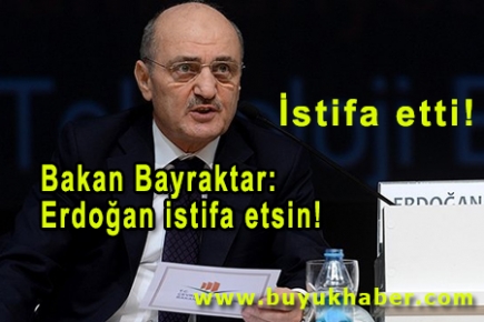  Bakan Bayraktar: Erdoğan istifa etsin!