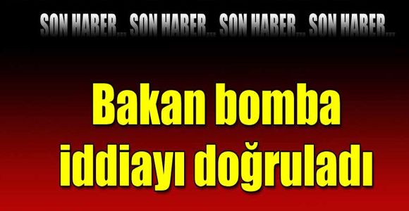 Bakan bomba iddiayı doğruladı