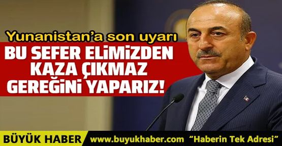 Bakan Çavuşoğlu'ndan çok sert Yunanistan mesajı!