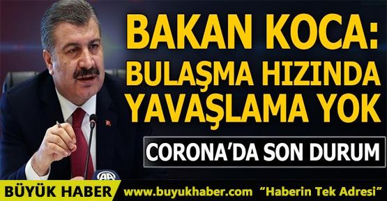 Bakan Koca 'hastalığın bulaşma hızında yavaşlama yok' dedi ve son durumu açıkladı