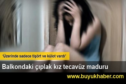 Balkondaki çıplak kız tecavüz mağduru çıktı