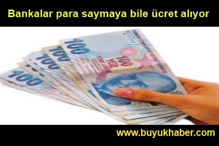 Bankalar para saymaya bile ücret alıyor