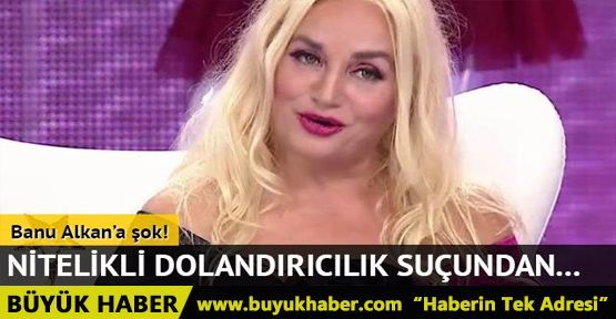 Banu Alkan'a 'Nitelikli dolandırıcılık' suçundan dava