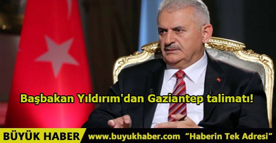 Başbakan Yıldırım'dan Gaziantep talimatı!
