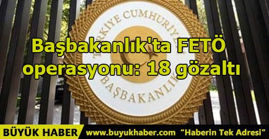 Başbakanlık'ta FETÖ operasyonu: 18 gözaltı