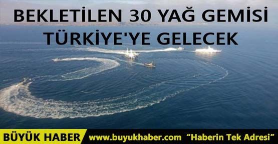 BEKLETİLEN 30 YAĞ GEMİSİ TÜRKİYE'YE GELECEK