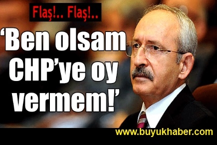 Ben olsam CHP’ye oy vermem