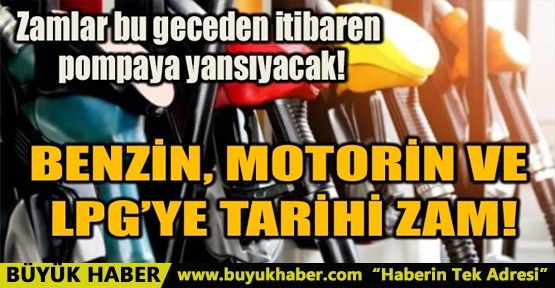 BENZİN, MOTORİN VE LPG’YE TARİHİ ZAM