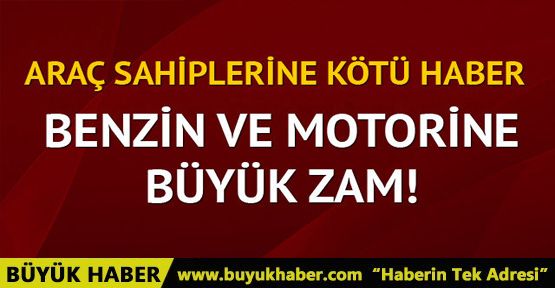 Benzin ve motorine büyük zam