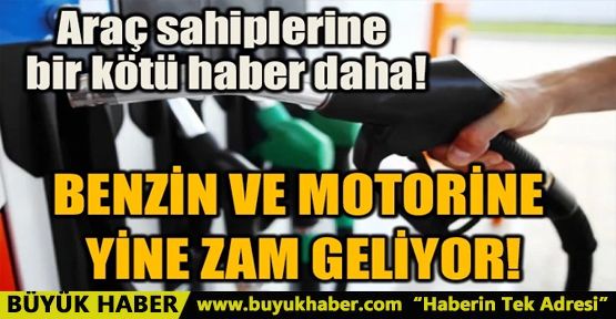 BENZİN VE MOTORİNE YİNE ZAM GELİYOR