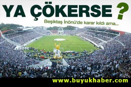 Beşiktaş, İnönü dedi ama ya çökerse?