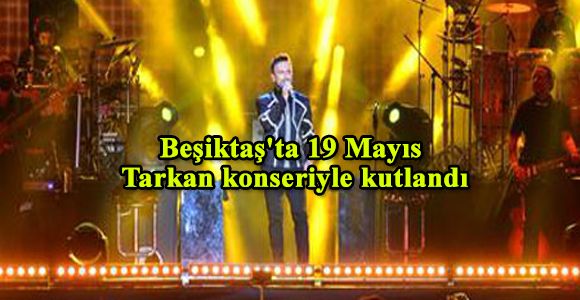 Beşiktaş'ta 19 Mayıs Tarkan konseriyle kutlandı