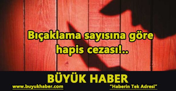 Bıçaklama sayısına göre hapis cezası!..