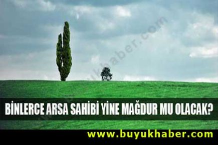 Binlerce arsa sahibi yine mağdur mu olacak?