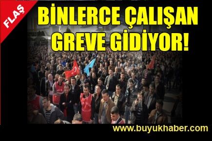 Binlerce çalışan greve gidiyor