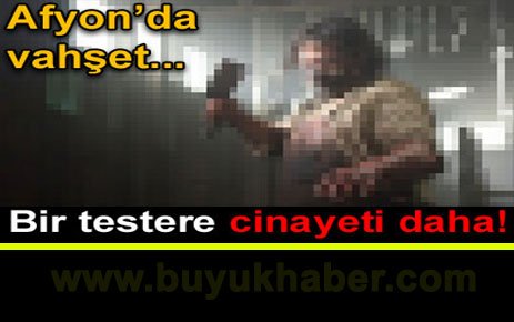 Bir testere cinayeti de Afyon'dan