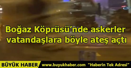 Boğaz Köprüsü'nde askerler vatandaşlara böyle ateş açtı