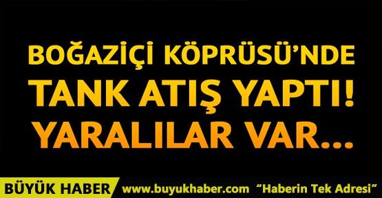 Boğaz Köprüsü'nde tank atışı: 3 yaralı