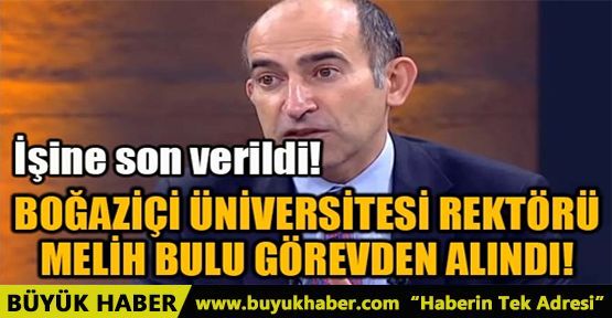 BOĞAZİÇİ ÜNİVERSİTESİ REKTÖRÜ MELİH BULU GÖREVDEN ALINDI!
