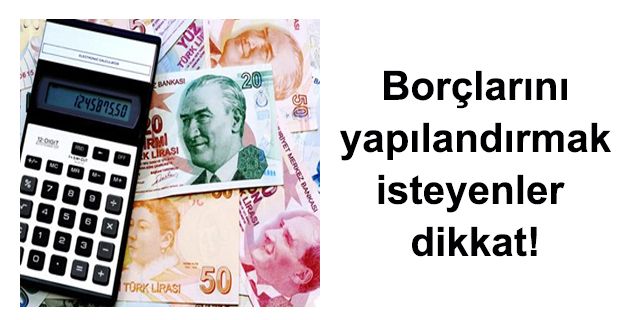 Borçlarını yapılandırmak isteyenler dikkat!