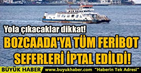 BOZCAADA'YA TÜM FERİBOT SEFERLERİ İPTAL EDİLDİ