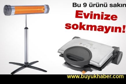 Bu 9 ürünü sakın evinize almayın