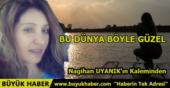 BU DÜNYA BÖYLE GÜZEL
