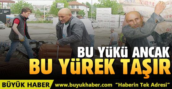 Bu yükü ancak bu yürek taşır