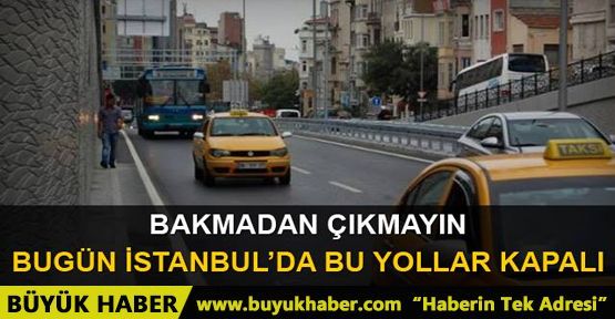 Bugün İstanbul'da bu yollar kapalı