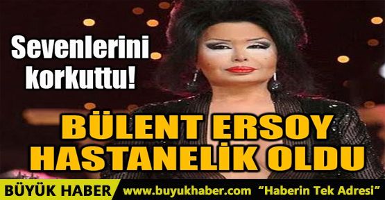 BÜLENT ERSOY HASTANELİK OLDU!