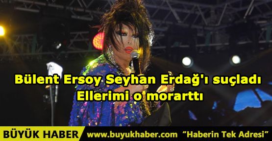 Bülent Ersoy Seyhan Erdağ'ı suçladı: Ellerimi o morarttı