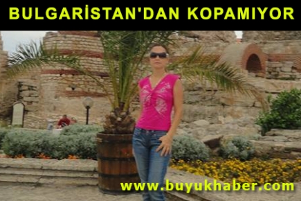 BULGARİSTAN'DAN KOPAMIYOR