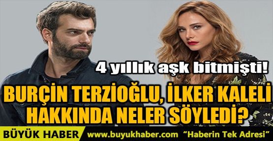 BURÇİN TERZİOĞLU, İLKER KALELİ HAKKINDA NELER SÖYLEDİ?