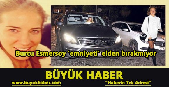 Burcu Esmersoy 'emniyeti' elden bırakmıyor